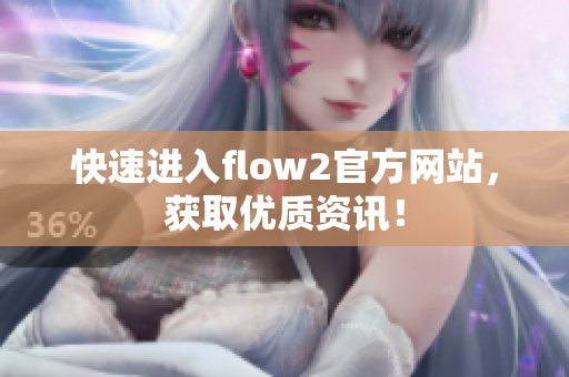 快速進(jìn)入flow2官方網(wǎng)站，獲取優(yōu)質(zhì)資訊！