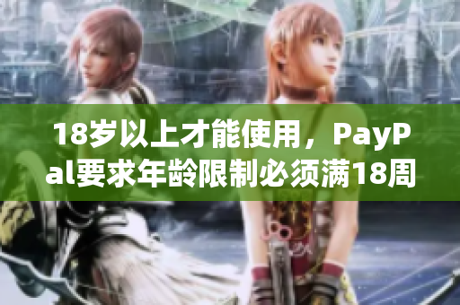 18歲以上才能使用，PayPal要求年齡限制必須滿18周歲