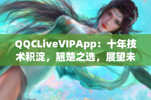 QQCLiveVIPApp：十年技術積淀，翹楚之選，展望未來2023