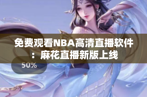 免費觀看NBA高清直播軟件：麻花直播新版上線