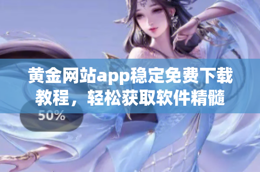 黃金網(wǎng)站app穩(wěn)定免費下載教程，輕松獲取軟件精髓