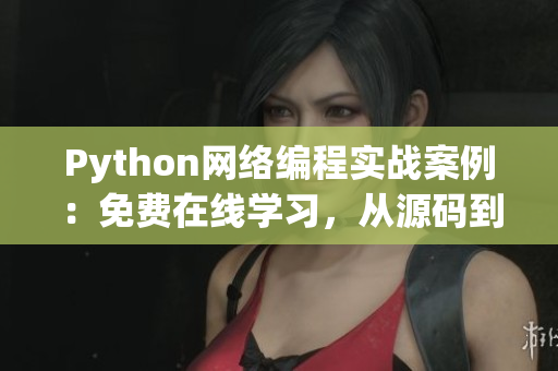 Python網(wǎng)絡(luò)編程實(shí)戰(zhàn)案例：免費(fèi)在線學(xué)習(xí)，從源碼到實(shí)現(xiàn)