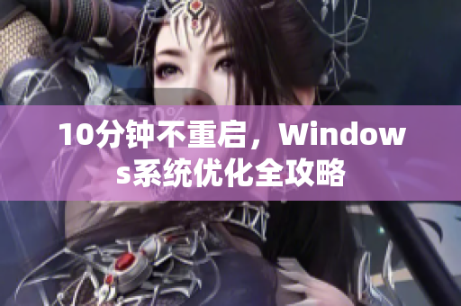 10分鐘不重啟，Windows系統(tǒng)優(yōu)化全攻略