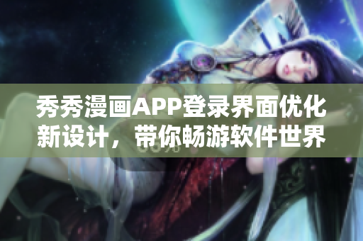 秀秀漫畫APP登錄界面優(yōu)化新設(shè)計(jì)，帶你暢游軟件世界