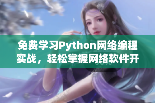 免費(fèi)學(xué)習(xí)Python網(wǎng)絡(luò)編程實(shí)戰(zhàn)，輕松掌握網(wǎng)絡(luò)軟件開發(fā)技能