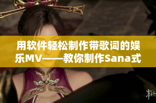 用軟件輕松制作帶歌詞的娛樂MV——教你制作Sana式MV