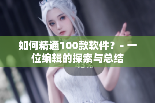 如何精通100款軟件？- 一位編輯的探索與總結(jié)