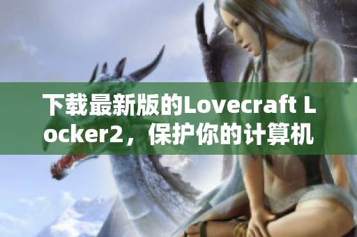 下載最新版的Lovecraft Locker2，保護(hù)你的計(jì)算機(jī)安全！