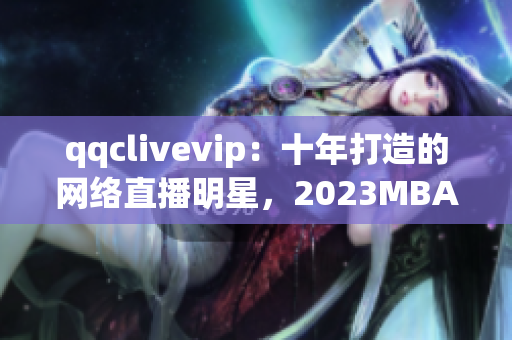 qqclivevip：十年打造的網(wǎng)絡直播明星，2023MBA助力騰飛