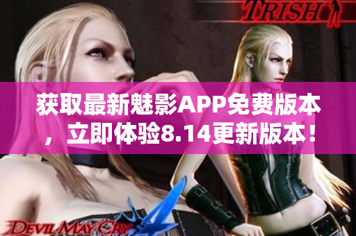 獲取最新魅影APP免費版本，立即體驗8.14更新版本！