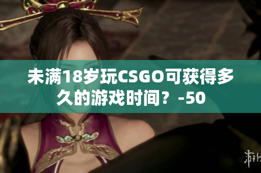 未滿18歲玩CSGO可獲得多久的游戲時(shí)間？-50