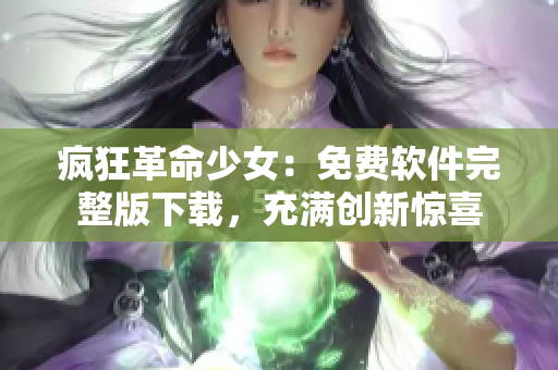 瘋狂革命少女：免費(fèi)軟件完整版下載，充滿創(chuàng)新驚喜