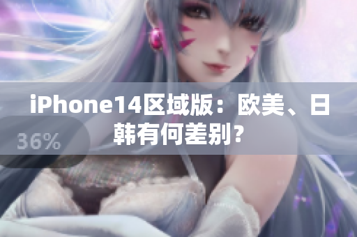 iPhone14區(qū)域版：歐美、日韓有何差別？