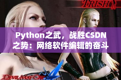 Python之武，戰(zhàn)勝CSDN之勢(shì)：網(wǎng)絡(luò)軟件編輯的奮斗史