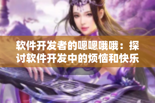 軟件開發(fā)者的嗯嗯哦哦：探討軟件開發(fā)中的煩惱和快樂