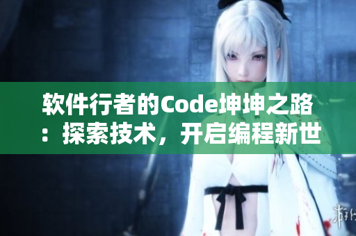 軟件行者的Code坤坤之路：探索技術，開啟編程新世界