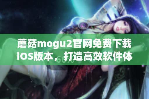 蘑菇mogu2官網免費下載iOS版本，打造高效軟件體驗