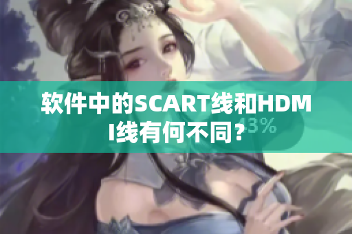 軟件中的SCART線和HDMI線有何不同？