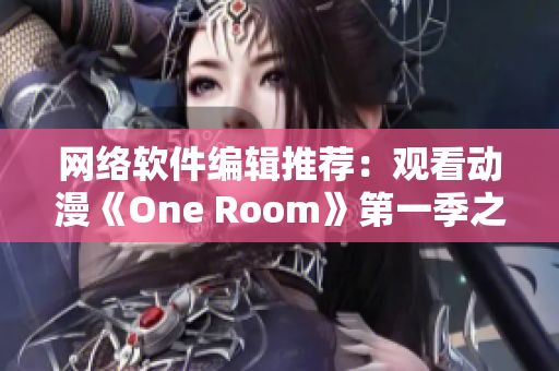 網(wǎng)絡(luò)軟件編輯推薦：觀看動漫《One Room》第一季之最佳在線體驗方式