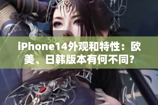 iPhone14外觀和特性：歐美、日韓版本有何不同？