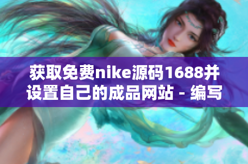 獲取免費(fèi)nike源碼1688并設(shè)置自己的成品網(wǎng)站 - 編寫軟件相關(guān)文章的編輯