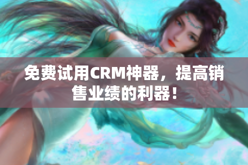 免費試用CRM神器，提高銷售業(yè)績的利器！