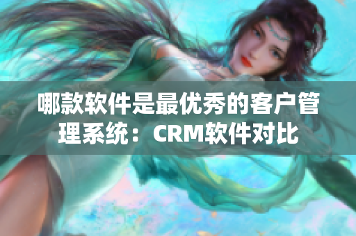 哪款軟件是最優(yōu)秀的客戶管理系統(tǒng)：CRM軟件對比