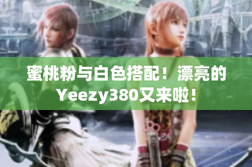 蜜桃粉與白色搭配！漂亮的Yeezy380又來啦！