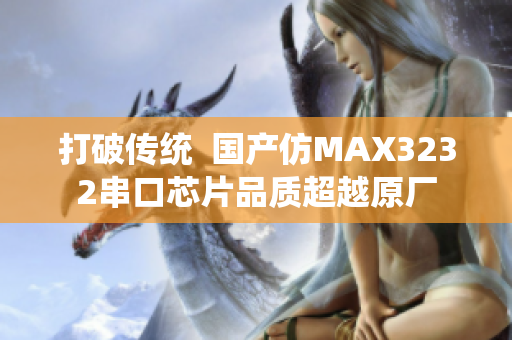 打破傳統(tǒng)  國(guó)產(chǎn)仿MAX3232串口芯片品質(zhì)超越原廠