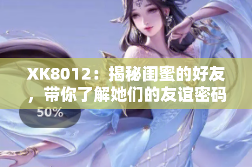 XK8012：揭秘閨蜜的好友，帶你了解她們的友誼密碼