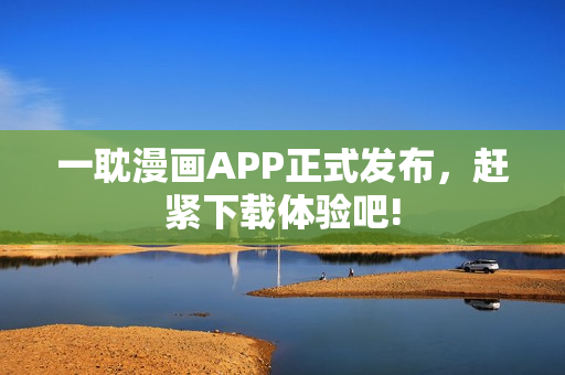 一耽漫畫APP正式發(fā)布，趕緊下載體驗吧!