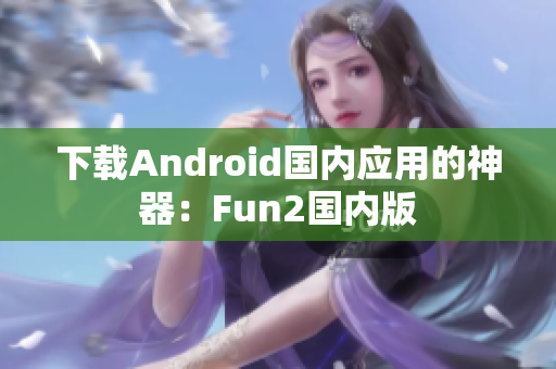 下載Android國內應用的神器：Fun2國內版