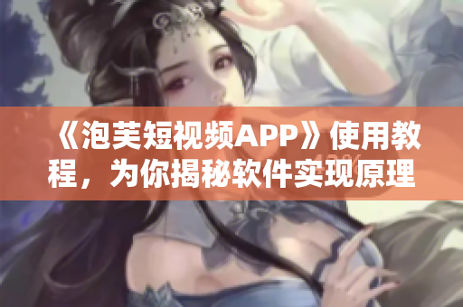 《泡芙短視頻APP》使用教程，為你揭秘軟件實現原理！