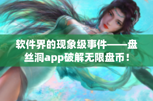 軟件界的現(xiàn)象級事件——盤絲洞app破解無限盤幣！