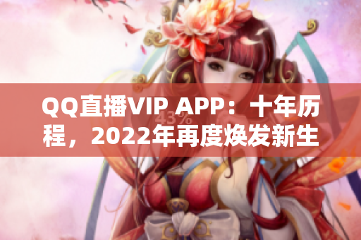 QQ直播VIP APP：十年歷程，2022年再度煥發(fā)新生