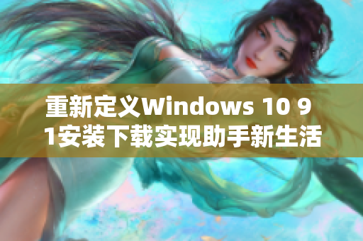 重新定義Windows 10 9 1安裝下載實現(xiàn)助手新生活