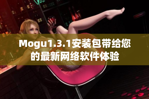 Mogu1.3.1安裝包帶給您的最新網(wǎng)絡(luò)軟件體驗(yàn)