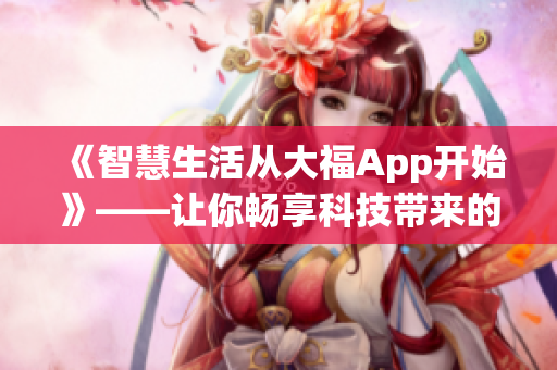 《智慧生活從大福App開始》——讓你暢享科技帶來的樂趣