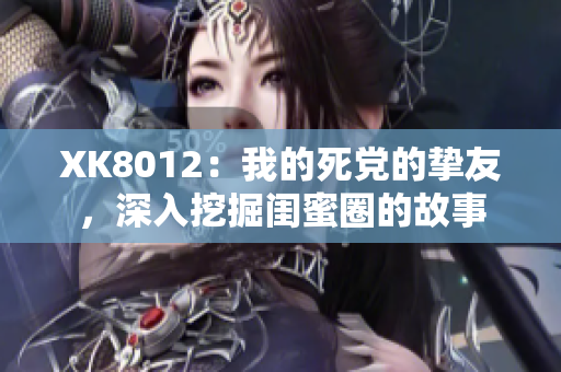 XK8012：我的死黨的摯友，深入挖掘閨蜜圈的故事