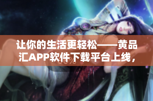 讓你的生活更輕松——黃品匯APP軟件下載平臺(tái)上線，搶先體驗(yàn)！