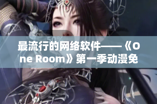 最流行的網(wǎng)絡(luò)軟件——《One Room》第一季動漫免費在線觀看