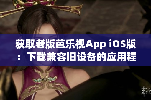 獲取老版芭樂視App iOS版：下載兼容舊設(shè)備的應(yīng)用程序