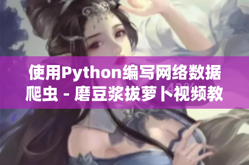 使用Python編寫(xiě)網(wǎng)絡(luò)數(shù)據(jù)爬蟲(chóng) - 磨豆?jié){拔蘿卜視頻教程