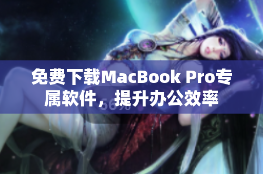 免費(fèi)下載MacBook Pro專屬軟件，提升辦公效率