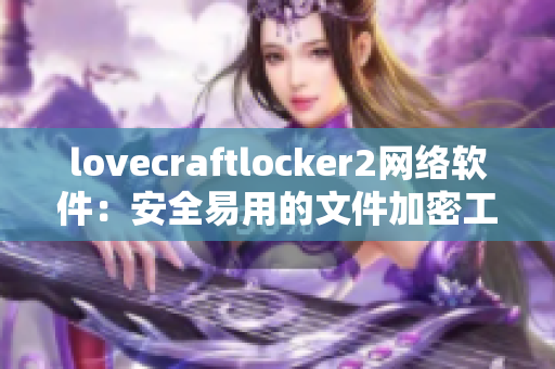 lovecraftlocker2網(wǎng)絡(luò)軟件：安全易用的文件加密工具，來試試新功能吧！