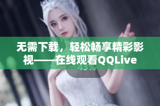 無需下載，輕松暢享精彩影視——在線觀看QQLive