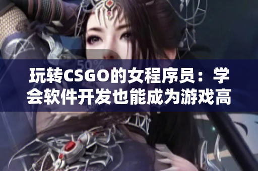 玩轉(zhuǎn)CSGO的女程序員：學(xué)會軟件開發(fā)也能成為游戲高手