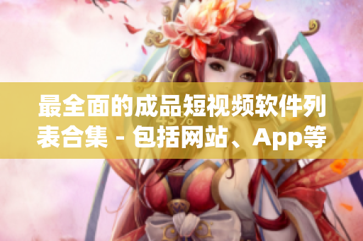 最全面的成品短視頻軟件列表合集 - 包括網(wǎng)站、App等