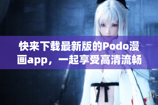 快來下載最新版的Podo漫畫app，一起享受高清流暢的漫畫閱讀體驗！