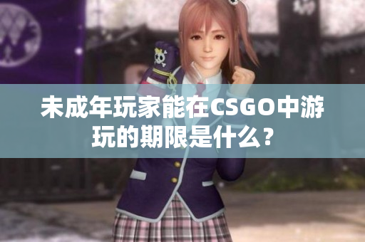 未成年玩家能在CSGO中游玩的期限是什么？